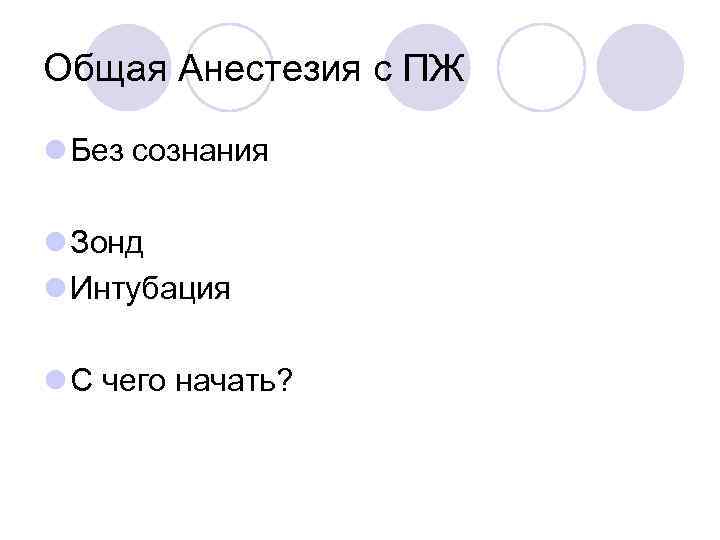 Общая Анестезия с ПЖ l Без сознания l Зонд l Интубация l С чего