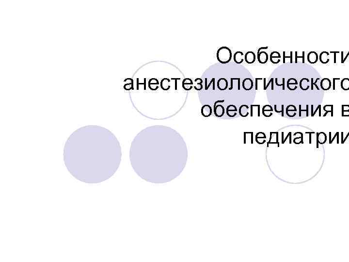 Особенности анестезиологического обеспечения в педиатрии 