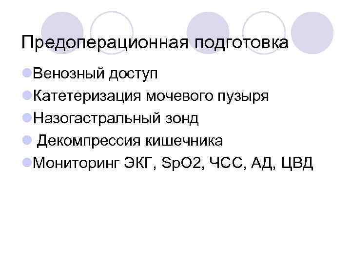 Предоперационная подготовка l. Венозный доступ l. Катетеризация мочевого пузыря l. Назогастральный зонд l Декомпрессия