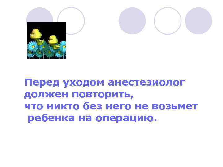 Перед уходом анестезиолог должен повторить, что никто без него не возьмет ребенка на операцию.