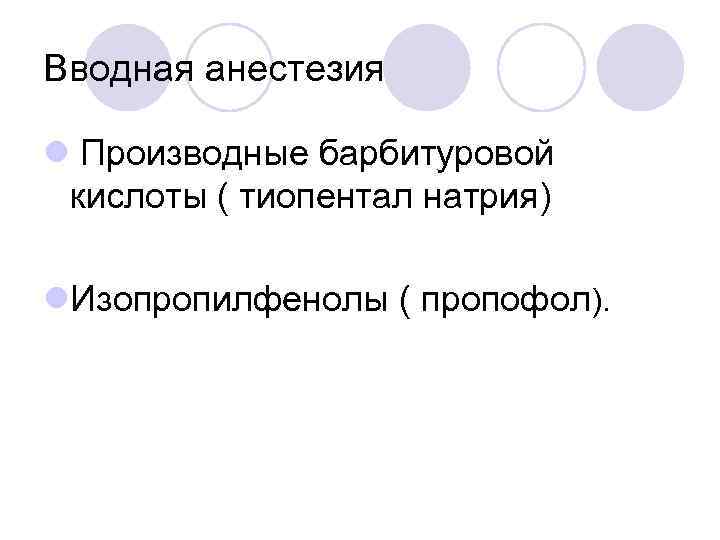 Вводная анестезия l Производные барбитуровой кислоты ( тиопентал натрия) l. Изопропилфенолы ( пропофол). 