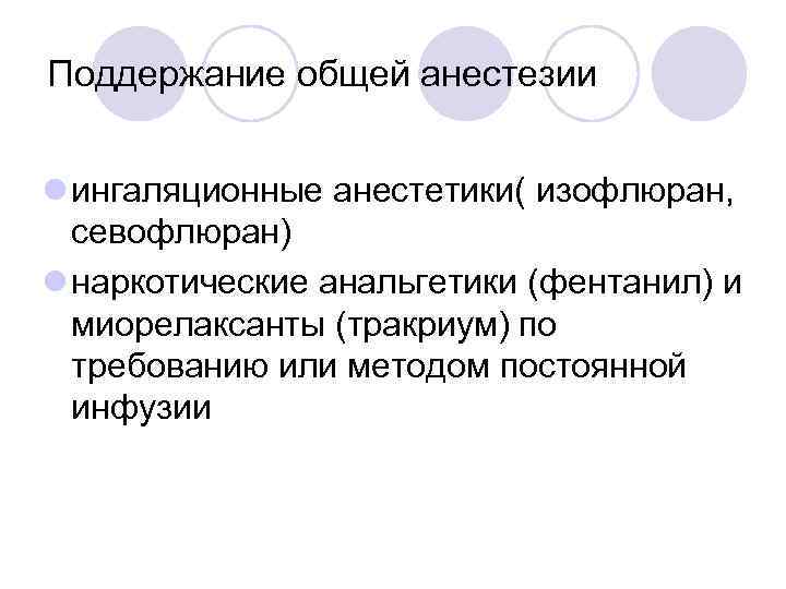 Поддержание общей анестезии l ингаляционные анестетики( изофлюран, севофлюран) l наркотические анальгетики (фентанил) и миорелаксанты