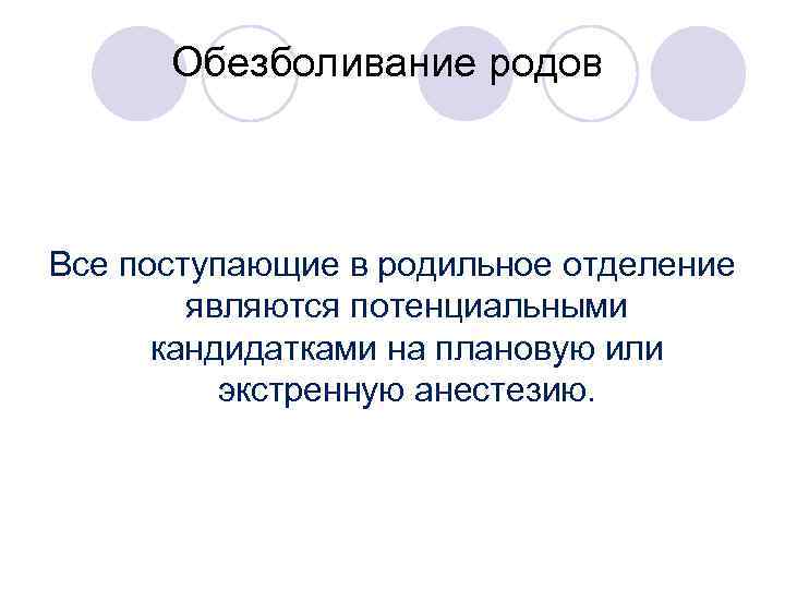 Обезболивание родов Все поступающие в родильное отделение являются потенциальными кандидатками на плановую или экстренную