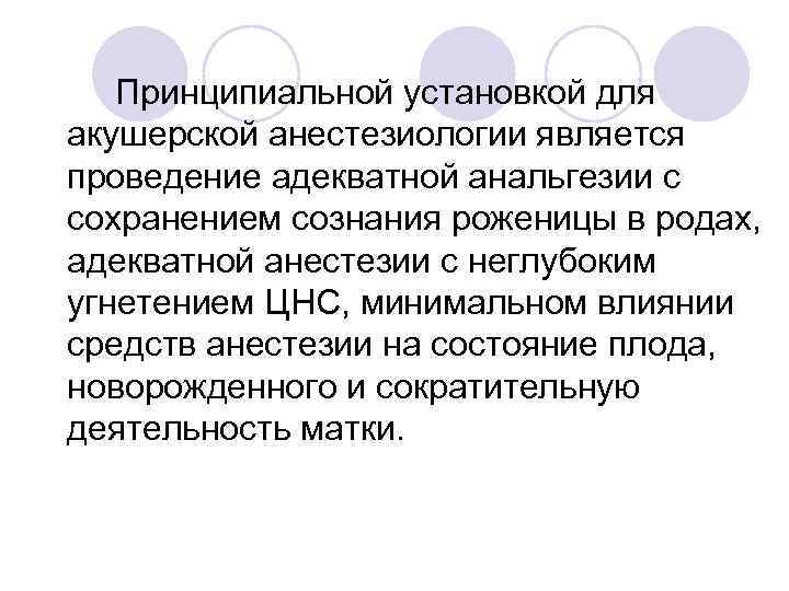 Принципиальной установкой для акушерской анестезиологии является проведение адекватной анальгезии с сохранением сознания роженицы в