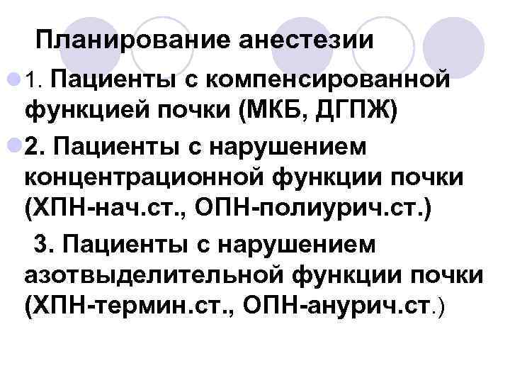 Планирование анестезии l 1. Пациенты с компенсированной функцией почки (МКБ, ДГПЖ) l 2. Пациенты