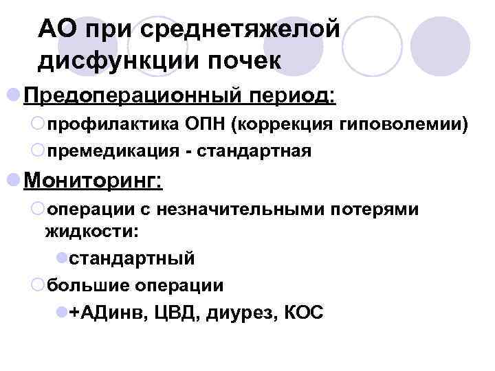 АО при среднетяжелой дисфункции почек l Предоперационный период: ¡профилактика ОПН (коррекция гиповолемии) ¡премедикация -