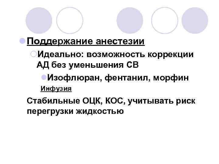 l Поддержание анестезии ¡Идеально: возможность коррекции АД без уменьшения СВ l. Изофлюран, фентанил, морфин