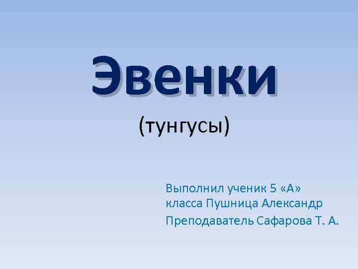 Эвенки (тунгусы) Выполнил ученик 5 «А» класса Пушница Александр Преподаватель Сафарова Т. А. 