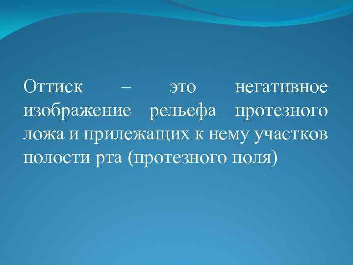 Оттиск – это негативное изображение рельефа протезного ложа и прилежащих к нему участков полости