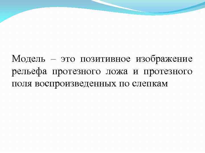 Модель – это позитивное изображение рельефа протезного ложа и протезного поля воспроизведенных по слепкам