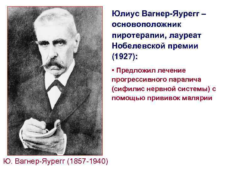 Юлиус Вагнер-Яурегг – основоположник пиротерапии, лауреат Нобелевской премии (1927): • Предложил лечение прогрессивного паралича