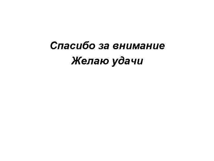Спасибо за внимание Желаю удачи 