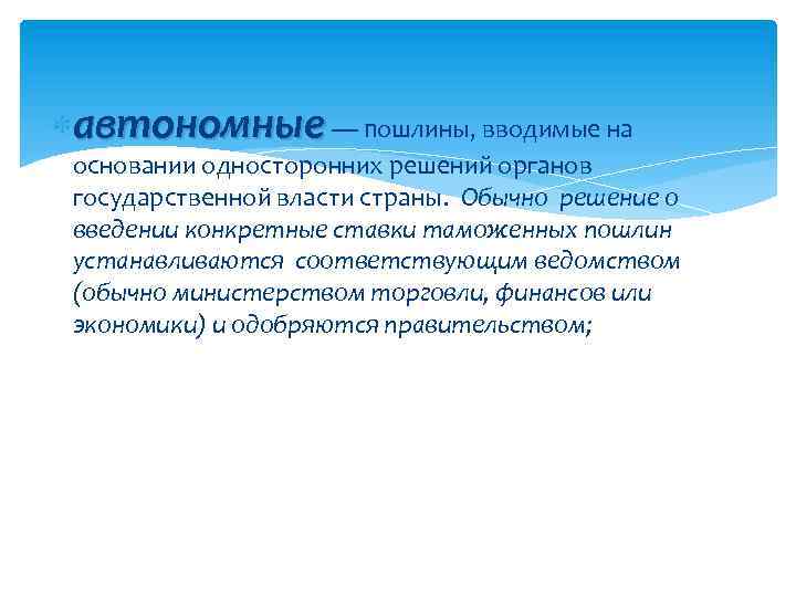  автономные — пошлины, вводимые на основании односторонних решений органов государственной власти страны. Обычно