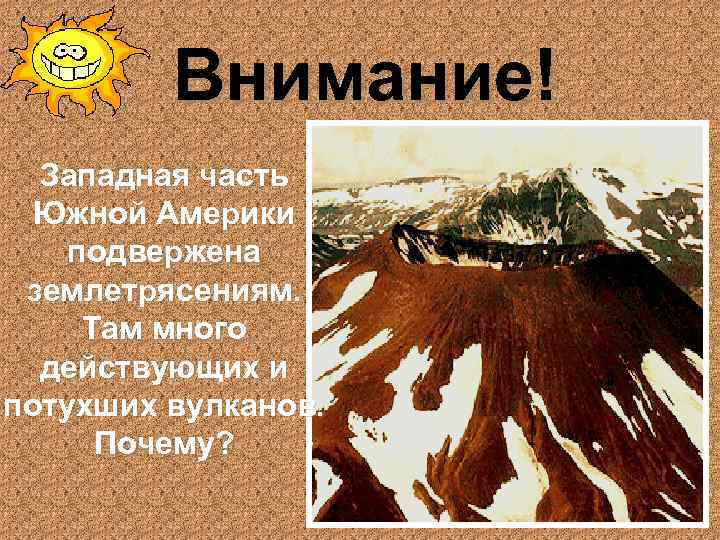 Внимание! Западная часть Южной Америки подвержена землетрясениям. Там много действующих и потухших вулканов. Почему?