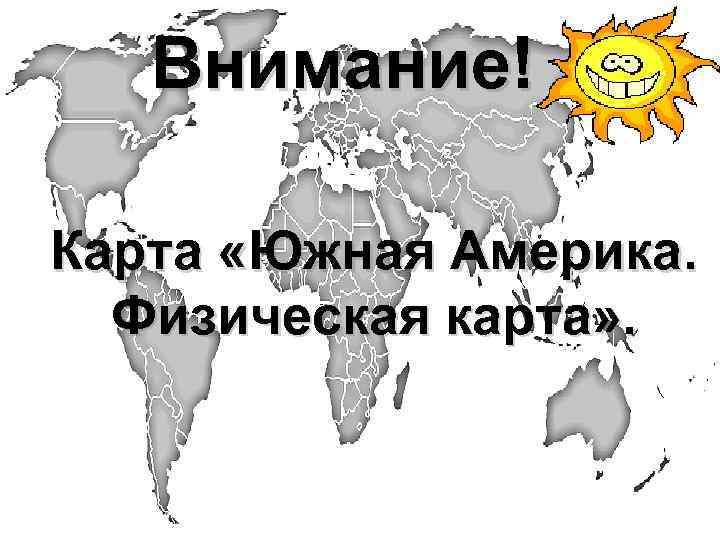 Внимание! Карта «Южная Америка. Физическая карта» . 