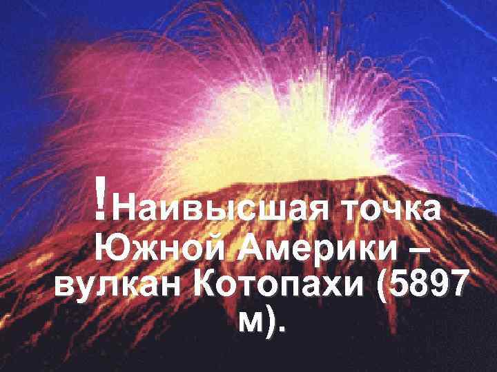 !Наивысшая точка Южной Америки – вулкан Котопахи (5897 м). 