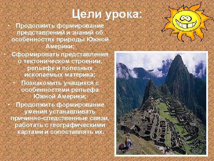 Цели урока: • Продолжить формирование представлений и знаний об особенностях природы Южной Америки; •
