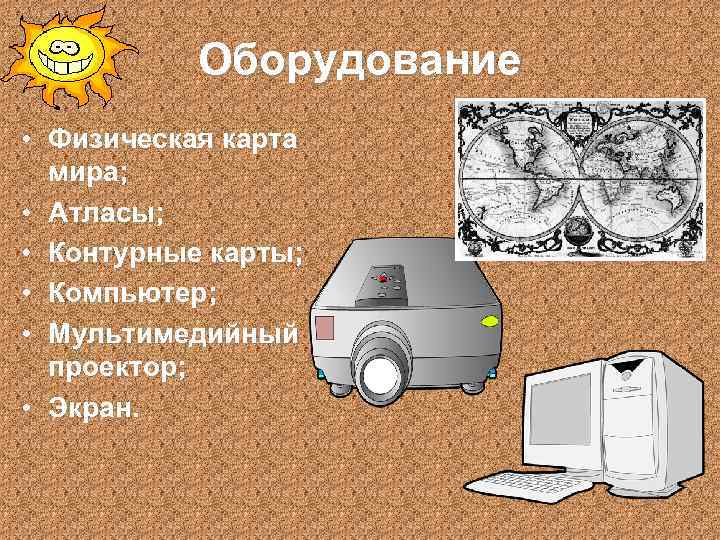 Оборудование • Физическая карта мира; • Атласы; • Контурные карты; • Компьютер; • Мультимедийный