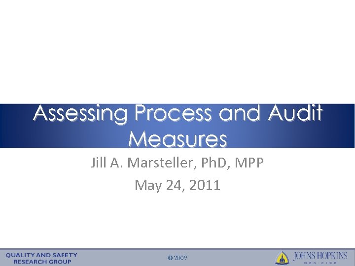 Assessing Process and Audit Measures Jill A. Marsteller, Ph. D, MPP May 24, 2011