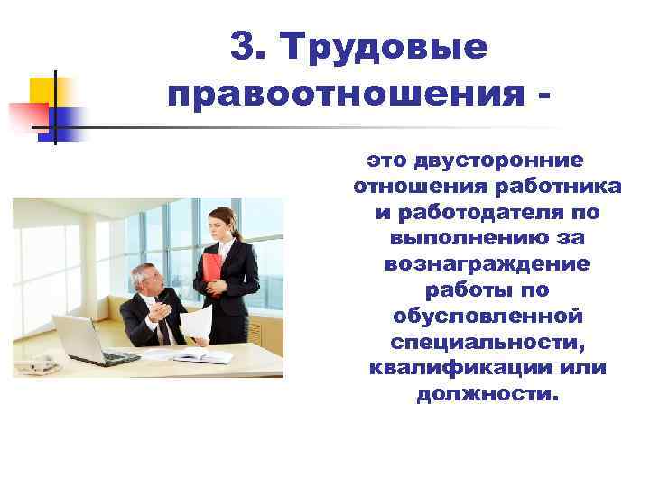 3. Трудовые правоотношения это двусторонние отношения работника и работодателя по выполнению за вознаграждение работы