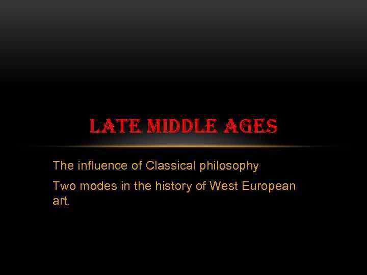 LATE MIDDLE AGES The influence of Classical philosophy Two modes in the history of
