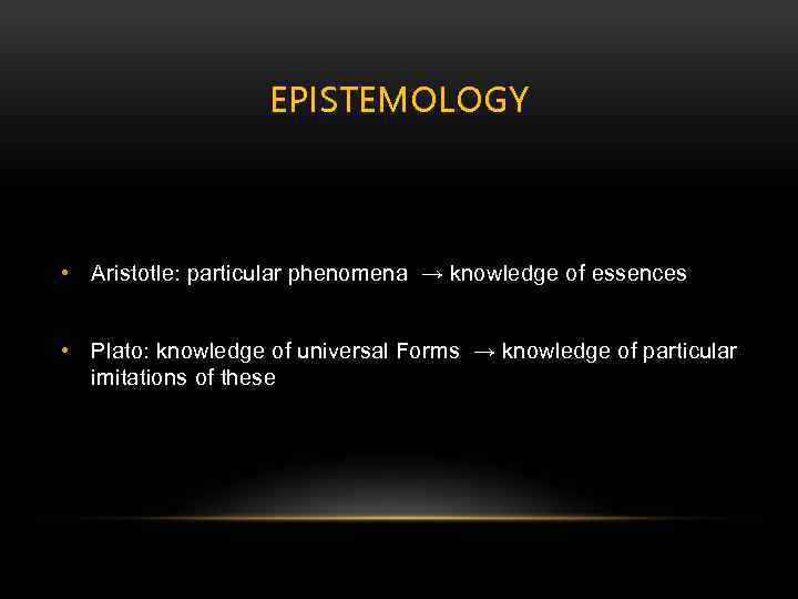 EPISTEMOLOGY • Aristotle: particular phenomena → knowledge of essences • Plato: knowledge of universal