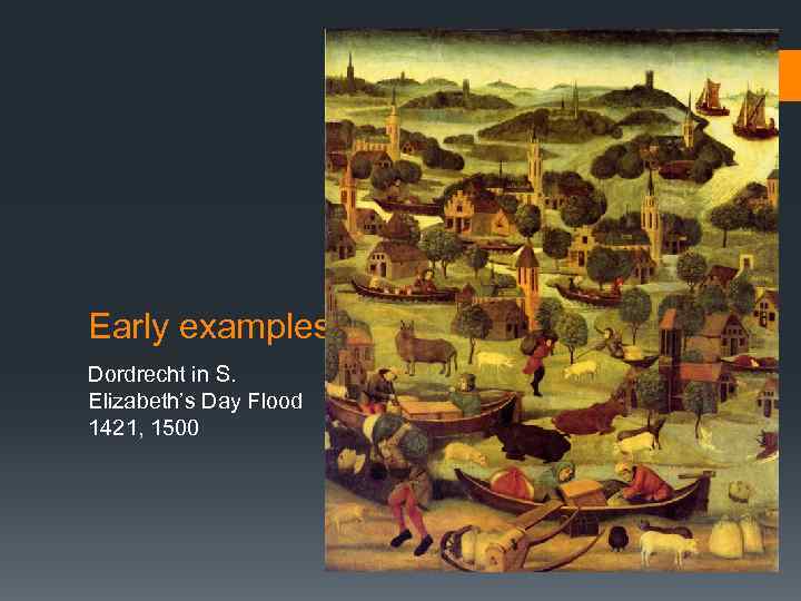 § Dordrecht in S. Elizabeth’s Day Flood 1421, 1500 Early examples Dordrecht in S.