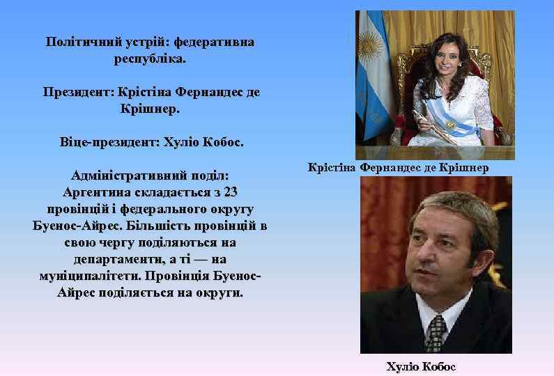 Політичний устрій: федеративна республіка. Президент: Крістіна Фернандес де Крішнер. Віце-президент: Хуліо Кобос. Адміністративний поділ: