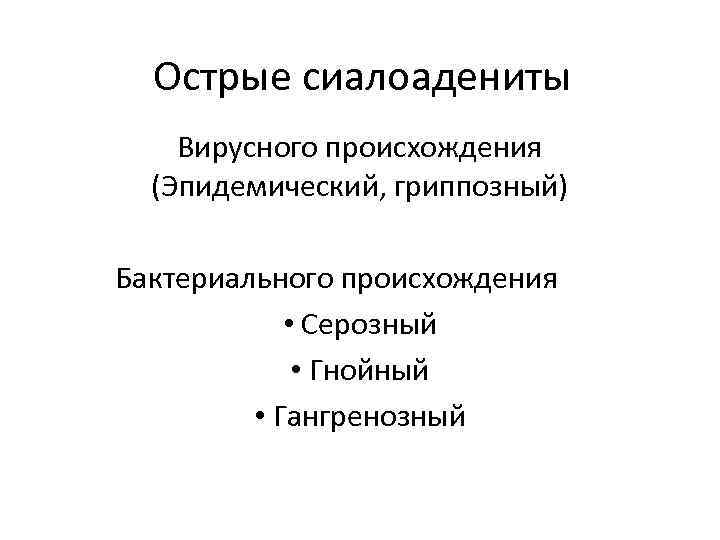 Острые сиалоадениты Вирусного происхождения (Эпидемический, гриппозный) Бактериального происхождения • Серозный • Гнойный • Гангренозный