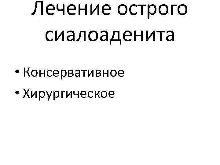 Лечение острого сиалоаденита • Консервативное • Xирургическое 
