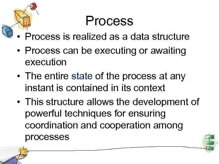 Process • Process is realized as a data structure • Process can be executing