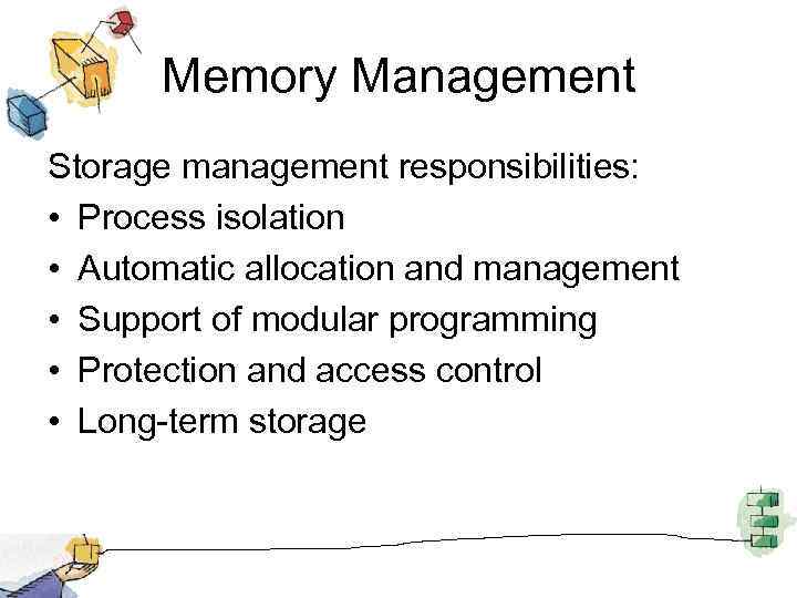Memory Management Storage management responsibilities: • Process isolation • Automatic allocation and management •
