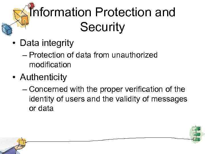 Information Protection and Security • Data integrity – Protection of data from unauthorized modification