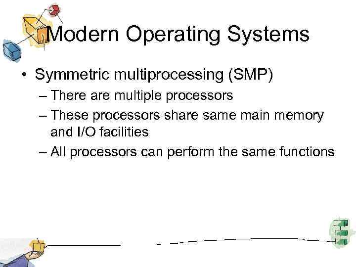 Modern Operating Systems • Symmetric multiprocessing (SMP) – There are multiple processors – These