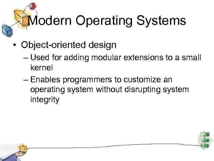 Modern Operating Systems • Object-oriented design – Used for adding modular extensions to a