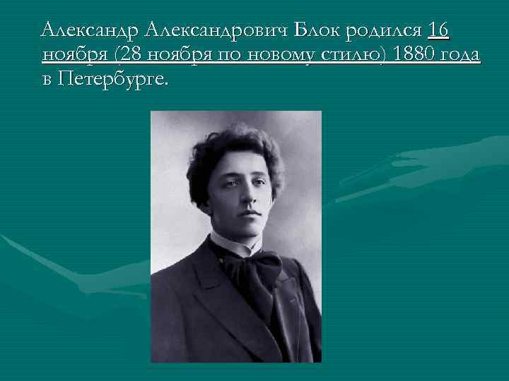 Александрович Блок родился 16 ноября (28 ноября по новому стилю) 1880 года в Петербурге.
