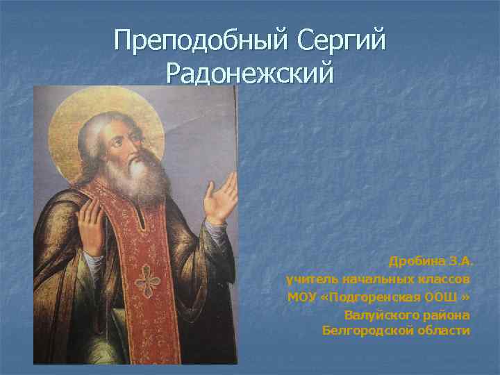 Преподобный Сергий Радонежский Дробина З. А. учитель начальных классов МОУ «Подгоренская ООШ » Валуйского