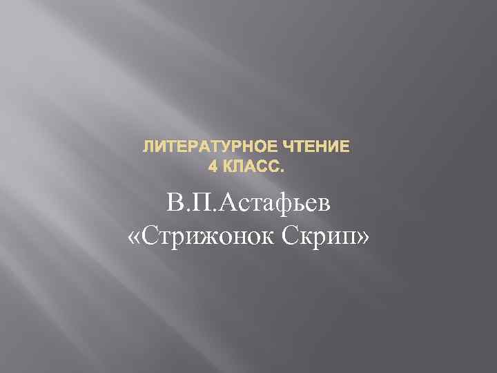 ЛИТЕРАТУРНОЕ ЧТЕНИЕ 4 КЛАСС. В. П. Астафьев «Стрижонок Скрип» 