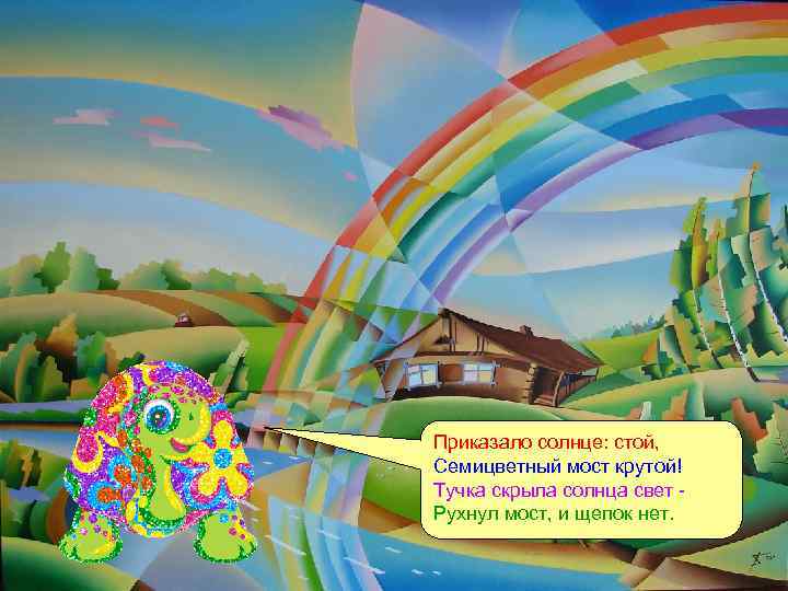 Приказало солнце: стой, Семицветный мост крутой! Тучка скрыла солнца свет Рухнул мост, и щепок