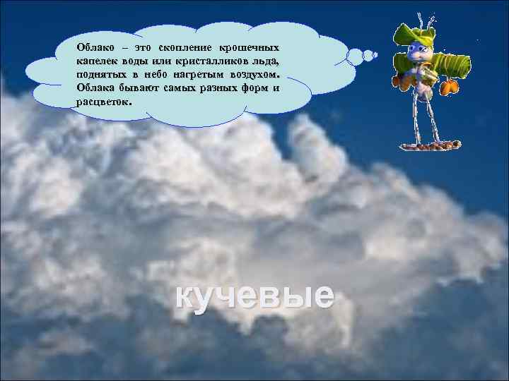 Облако – это скопление крошечных капелек воды или кристалликов льда, поднятых в небо нагретым