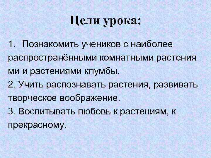 Цели урока: 1. Познакомить учеников с наиболее распространёнными комнатными растения ми и растениями клумбы.