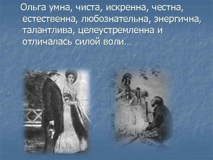 Ольга умна, чиста, искренна, честна, естественна, любознательна, энергична, талантлива, целеустремленна и отличалась силой воли…