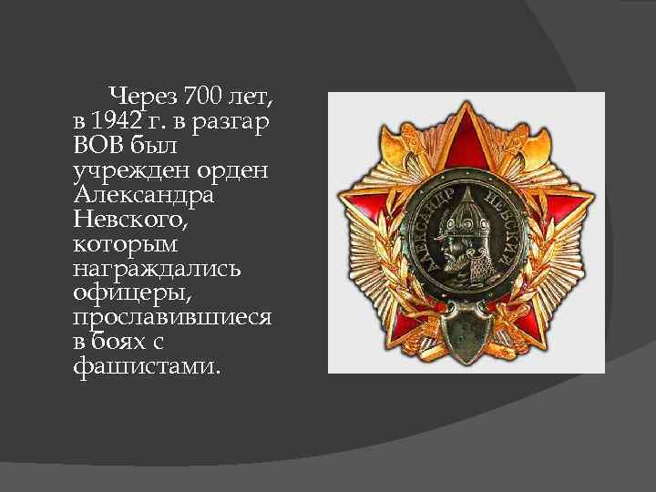 Через 700 лет, в 1942 г. в разгар ВОВ был учрежден орден Александра Невского,