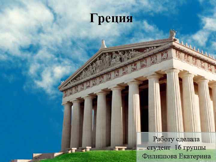 Греция Работу сделала студент 16 группы Филиппова Екатерина 