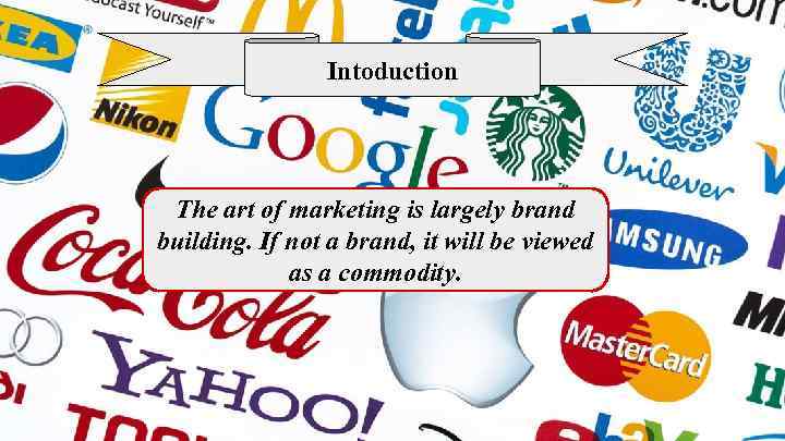 Intoduction The art of marketing is largely brand building. If not a brand, it
