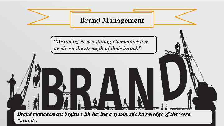 Brand Management “Branding is everything; Companies live or die on the strength of their