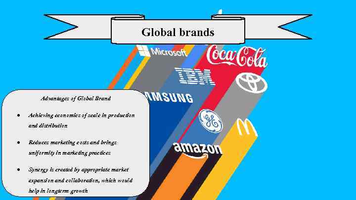 Global brands Advantages of Global Brand ● Achieving economies of scale in production and