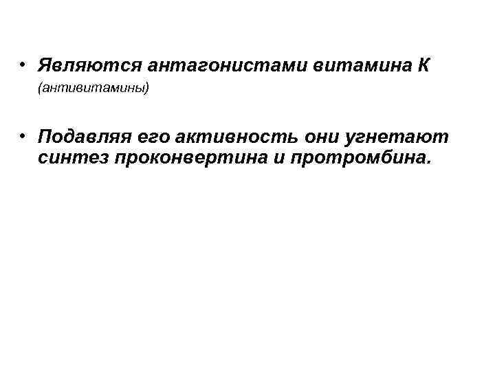  • Являются антагонистами витамина К (антивитамины) • Подавляя его активность они угнетают синтез