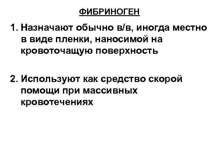 ФИБРИНОГЕН 1. Назначают обычно в/в, иногда местно в виде пленки, наносимой на кровоточащую поверхность