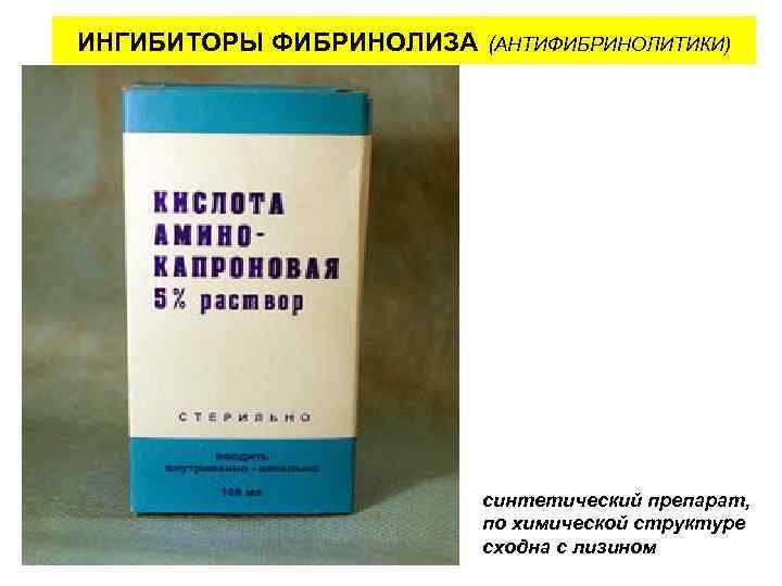 ИНГИБИТОРЫ ФИБРИНОЛИЗА (АНТИФИБРИНОЛИТИКИ) синтетический препарат, по химической структуре сходна с лизином 